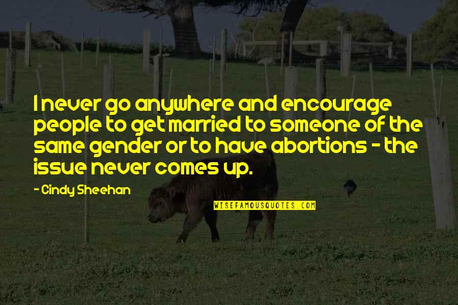 Abortions Quotes By Cindy Sheehan: I never go anywhere and encourage people to