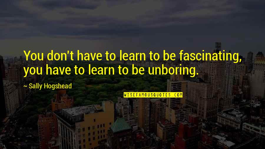 Abortive In A Sentence Quotes By Sally Hogshead: You don't have to learn to be fascinating,