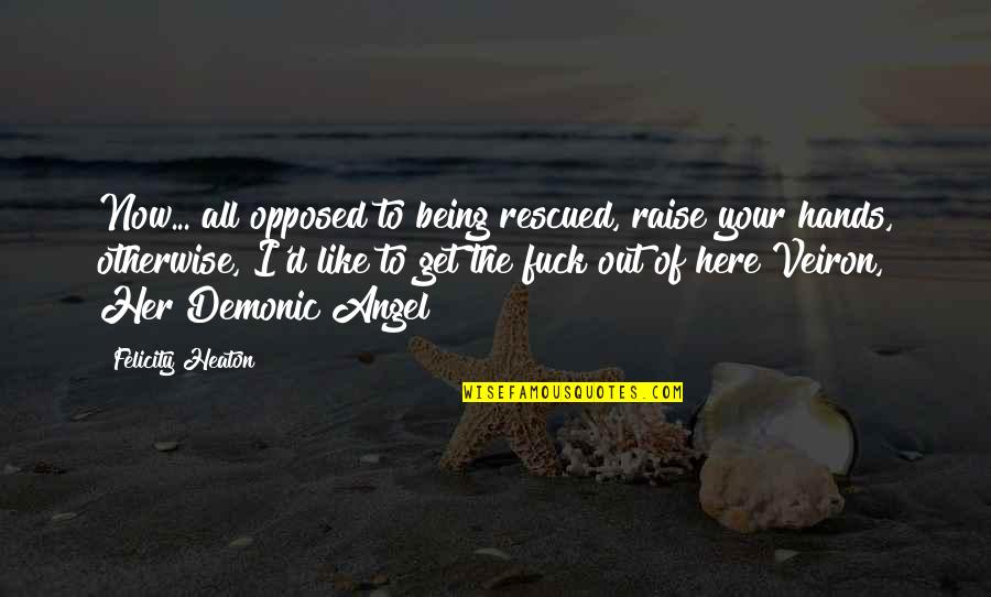 Abortos Diarios Quotes By Felicity Heaton: Now... all opposed to being rescued, raise your