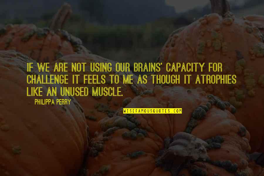 Aborts Mushrooms Quotes By Philippa Perry: If we are not using our brains' capacity Aborts Mushrooms Quotes By Philippa Perry: If we are not using our brains' capacity