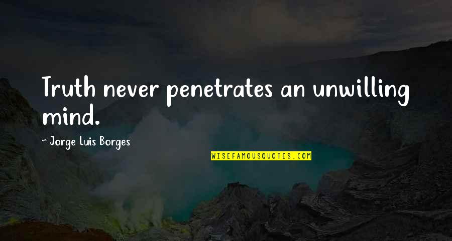 Abosede Shasi Quotes By Jorge Luis Borges: Truth never penetrates an unwilling mind. Abosede Shasi Quotes By Jorge Luis Borges: Truth never penetrates an unwilling mind.
