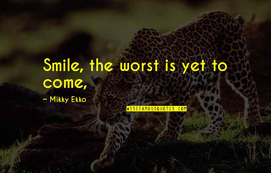 Abotu Quotes By Mikky Ekko: Smile, the worst is yet to come,