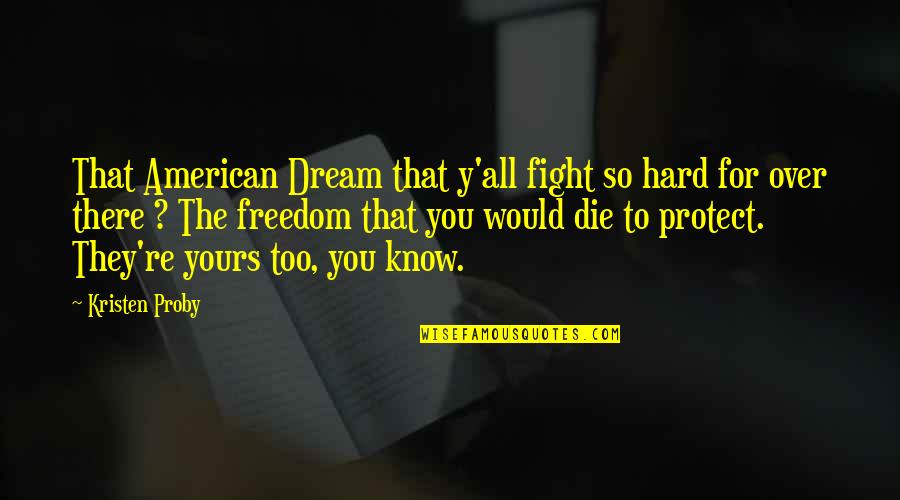 Abou Chakra Family Quotes By Kristen Proby: That American Dream that y'all fight so hard Abou Chakra Family Quotes By Kristen Proby: That American Dream that y'all fight so hard