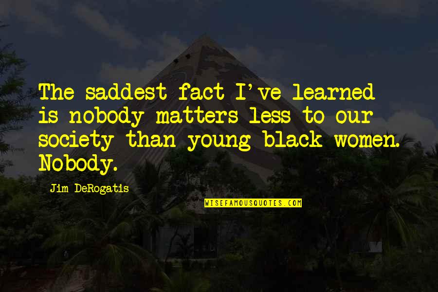 Aboubakar Vincent Quotes By Jim DeRogatis: The saddest fact I've learned is nobody matters Aboubakar Vincent Quotes By Jim DeRogatis: The saddest fact I've learned is nobody matters