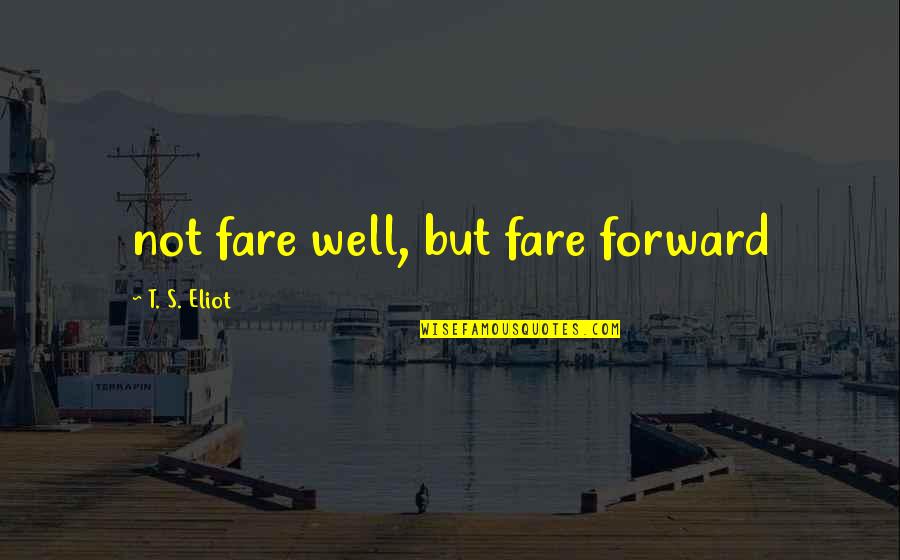 Aboulakh Quotes By T. S. Eliot: not fare well, but fare forward