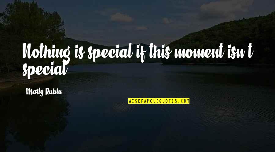 Aboulela Panama Quotes By Marty Rubin: Nothing is special if this moment isn't special. Aboulela Panama Quotes By Marty Rubin: Nothing is special if this moment isn't special.