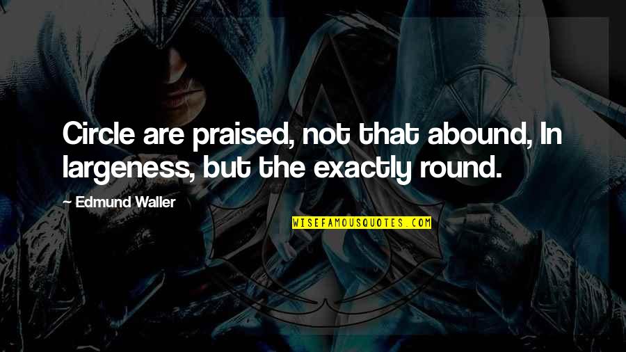 Abound Quotes By Edmund Waller: Circle are praised, not that abound, In largeness,