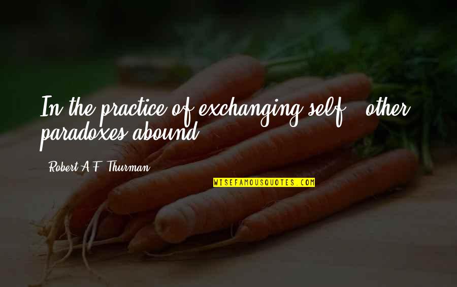 Abound Quotes By Robert A.F. Thurman: In the practice of exchanging self & other,