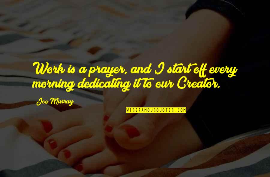 Abounded House Quotes By Joe Murray: Work is a prayer, and I start off