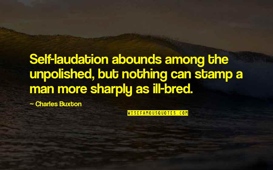 Abounds Quotes By Charles Buxton: Self-laudation abounds among the unpolished, but nothing can