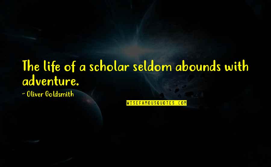 Abounds Quotes By Oliver Goldsmith: The life of a scholar seldom abounds with