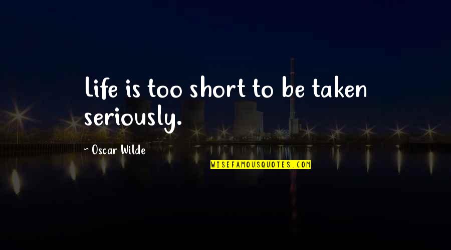 Abounds Quotes By Oscar Wilde: Life is too short to be taken seriously.