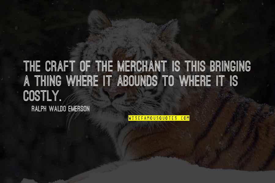 Abounds Quotes By Ralph Waldo Emerson: The craft of the merchant is this bringing