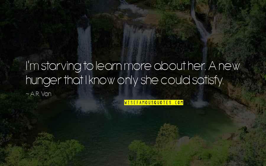 About A Rock Quotes By A.R. Von: I'm starving to learn more about her. A
