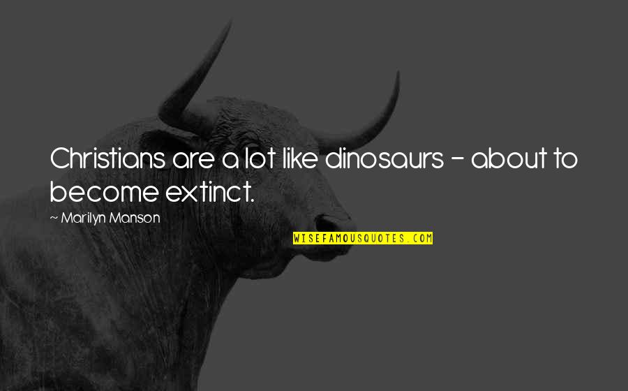 About A Rock Quotes By Marilyn Manson: Christians are a lot like dinosaurs - about