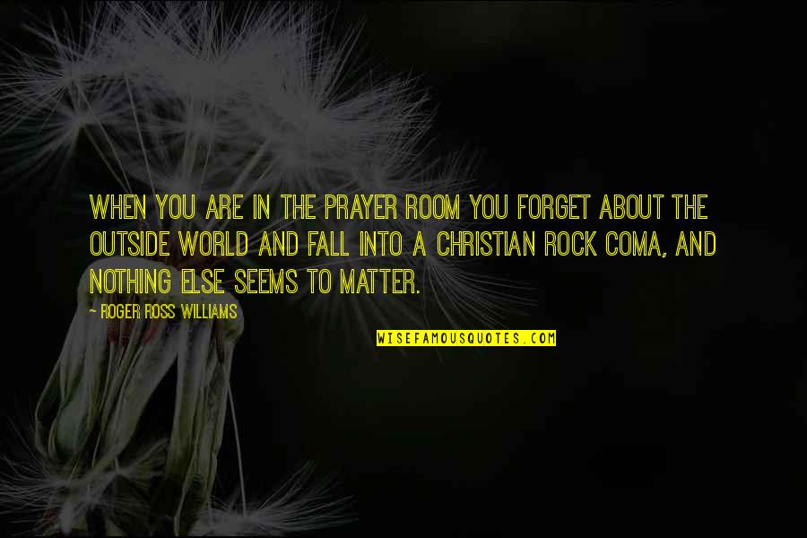 About A Rock Quotes By Roger Ross Williams: When you are in the prayer room you