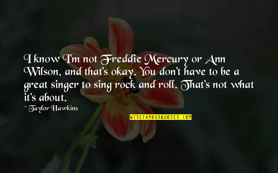 About A Rock Quotes By Taylor Hawkins: I know I'm not Freddie Mercury or Ann