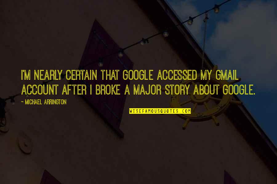 About Account Quotes By Michael Arrington: I'm nearly certain that Google accessed my Gmail About Account Quotes By Michael Arrington: I'm nearly certain that Google accessed my Gmail