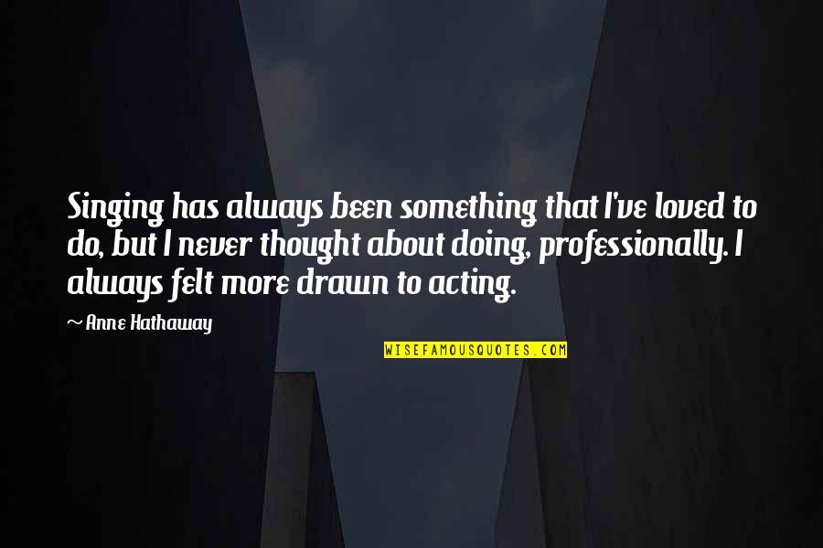 About Acting Quotes By Anne Hathaway: Singing has always been something that I've loved