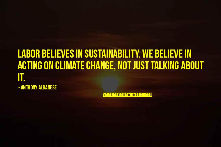 About Acting Quotes By Anthony Albanese: Labor believes in sustainability. We believe in acting