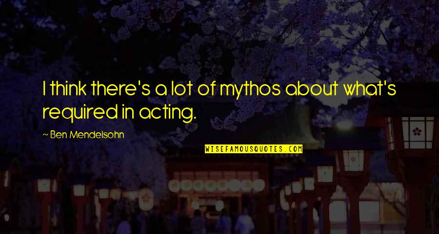 About Acting Quotes By Ben Mendelsohn: I think there's a lot of mythos about