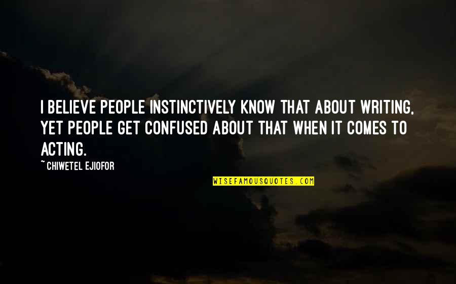 About Acting Quotes By Chiwetel Ejiofor: I believe people instinctively know that about writing,
