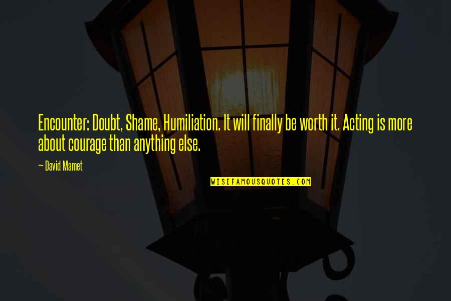 About Acting Quotes By David Mamet: Encounter: Doubt, Shame, Humiliation. It will finally be