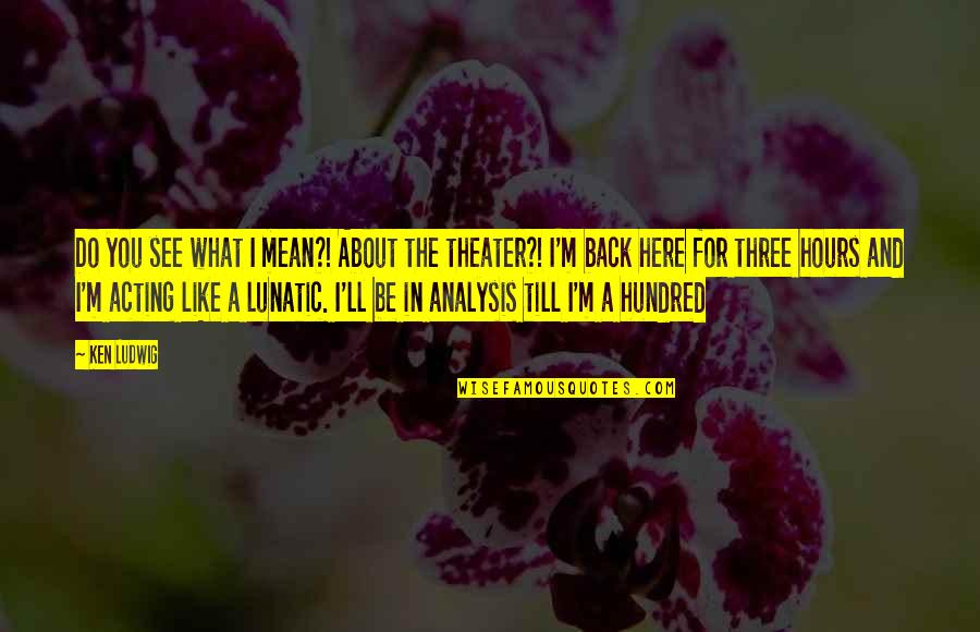 About Acting Quotes By Ken Ludwig: Do you see what I mean?! About the