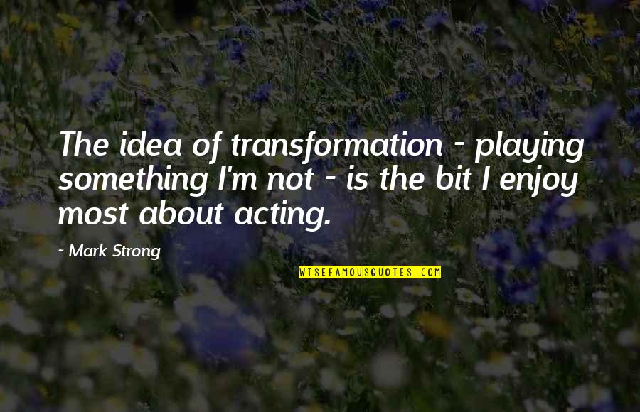 About Acting Quotes By Mark Strong: The idea of transformation - playing something I'm