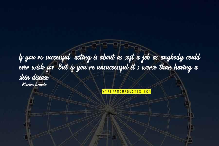 About Acting Quotes By Marlon Brando: If you're successful, acting is about as soft