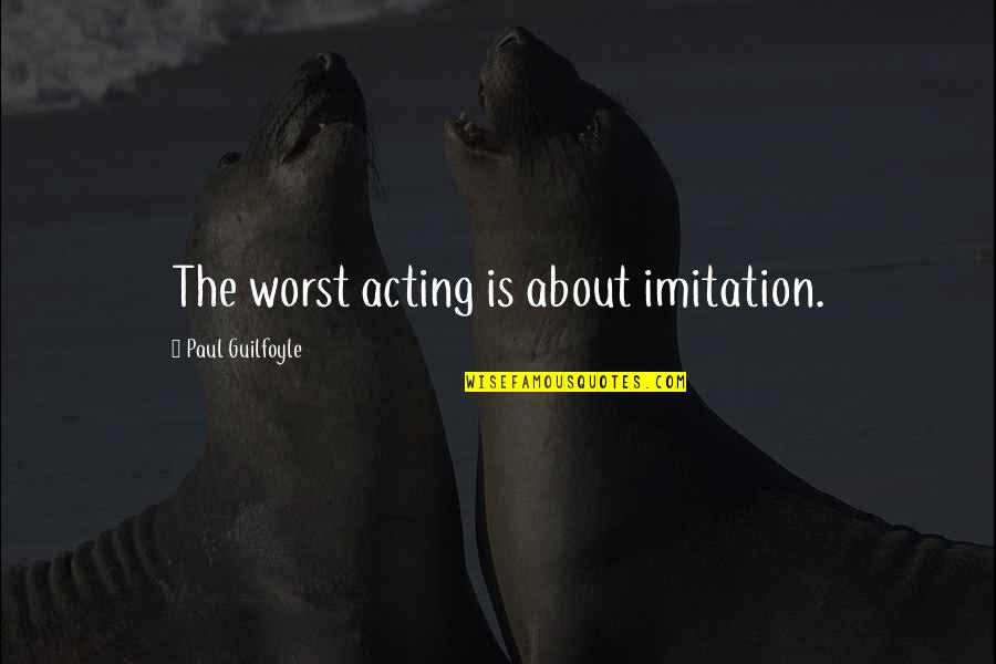 About Acting Quotes By Paul Guilfoyle: The worst acting is about imitation.