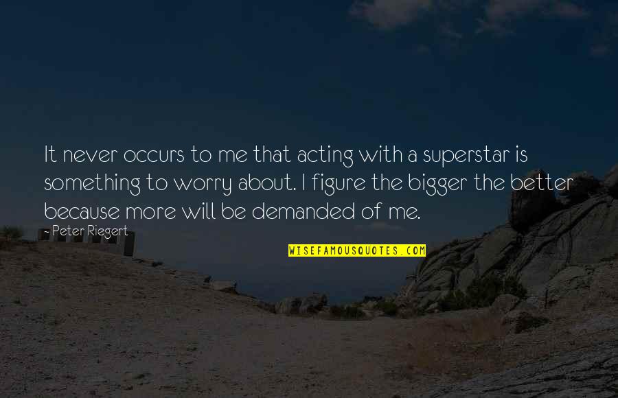 About Acting Quotes By Peter Riegert: It never occurs to me that acting with