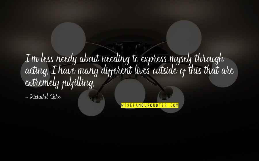 About Acting Quotes By Richard Gere: I'm less needy about needing to express myself