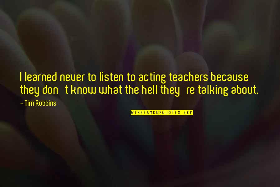 About Acting Quotes By Tim Robbins: I learned never to listen to acting teachers