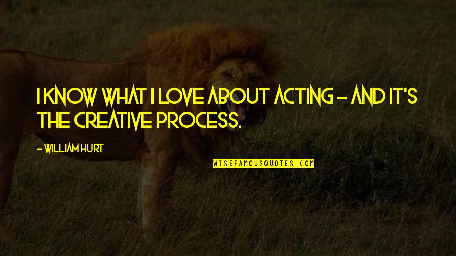 About Acting Quotes By William Hurt: I know what I love about acting -