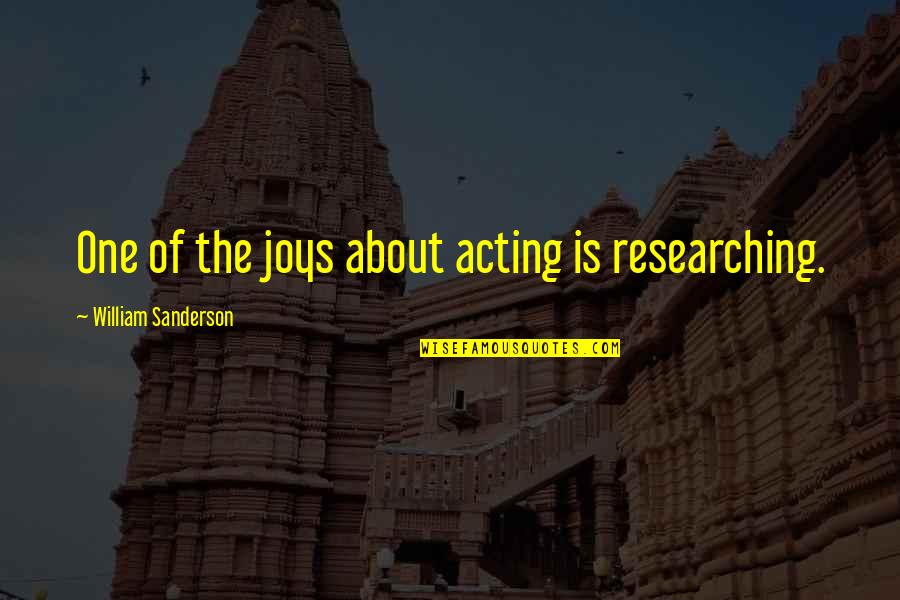 About Acting Quotes By William Sanderson: One of the joys about acting is researching.