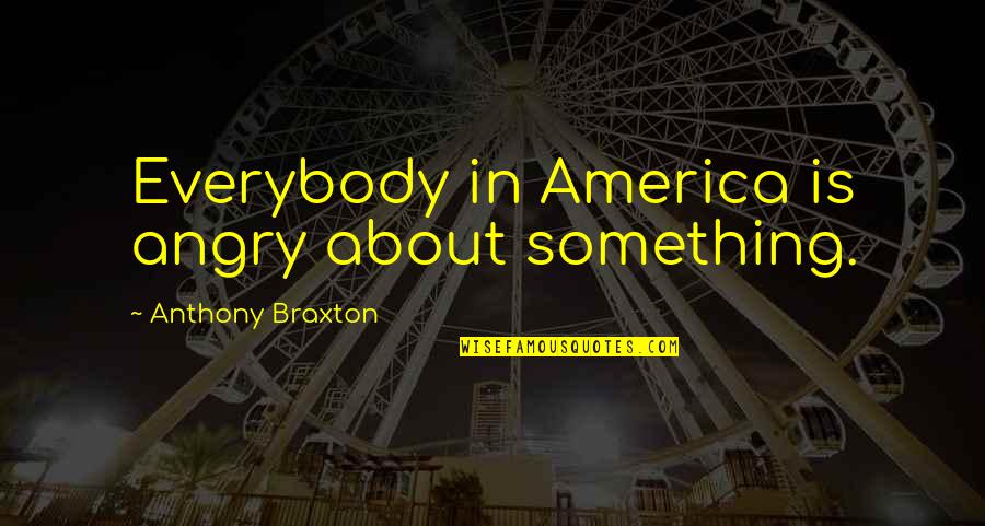 About Angry Quotes By Anthony Braxton: Everybody in America is angry about something. About Angry Quotes By Anthony Braxton: Everybody in America is angry about something.