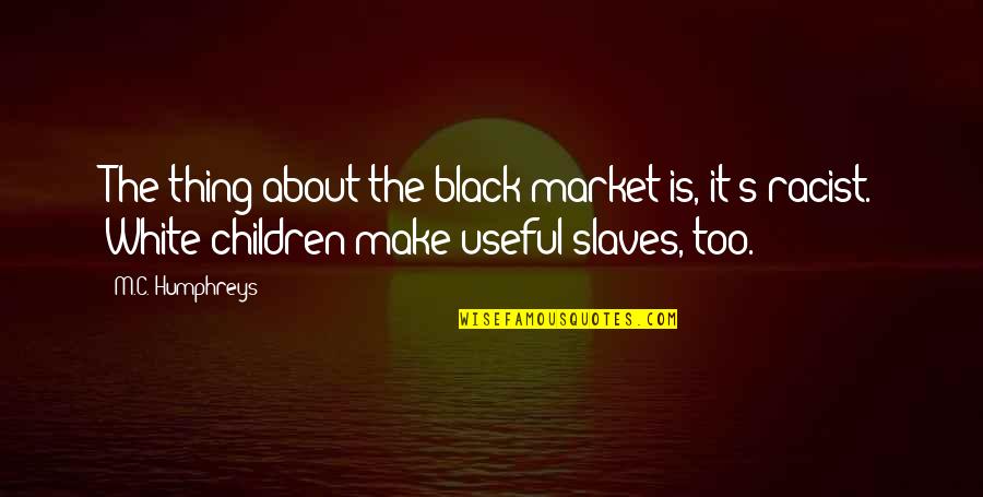 About As Useful As A Quotes By M.C. Humphreys: The thing about the black market is, it's About As Useful As A Quotes By M.C. Humphreys: The thing about the black market is, it's
