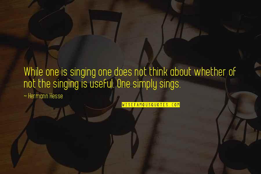 About As Useful As Quotes By Hermann Hesse: While one is singing one does not think