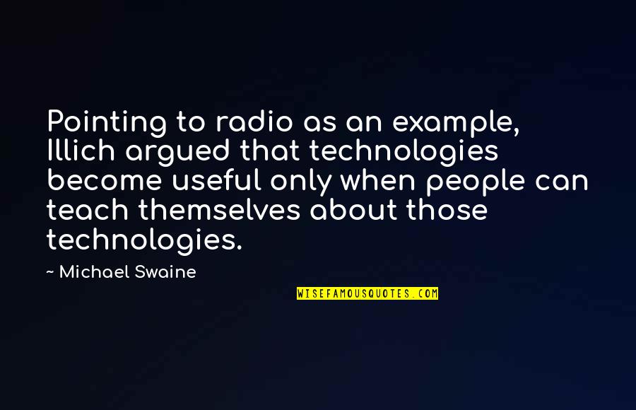 About As Useful As Quotes By Michael Swaine: Pointing to radio as an example, Illich argued