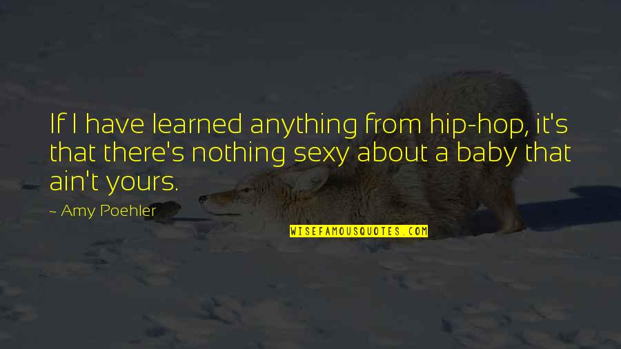 About Baby Quotes By Amy Poehler: If I have learned anything from hip-hop, it's