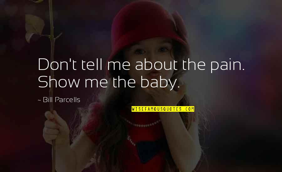 About Baby Quotes By Bill Parcells: Don't tell me about the pain. Show me
