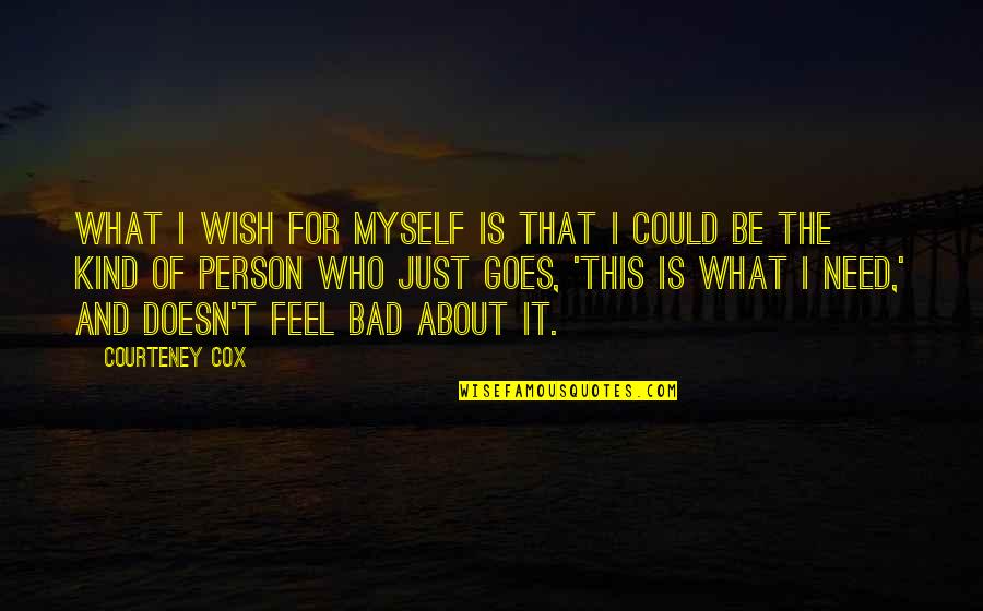About Bad Person Quotes By Courteney Cox: What I wish for myself is that I About Bad Person Quotes By Courteney Cox: What I wish for myself is that I