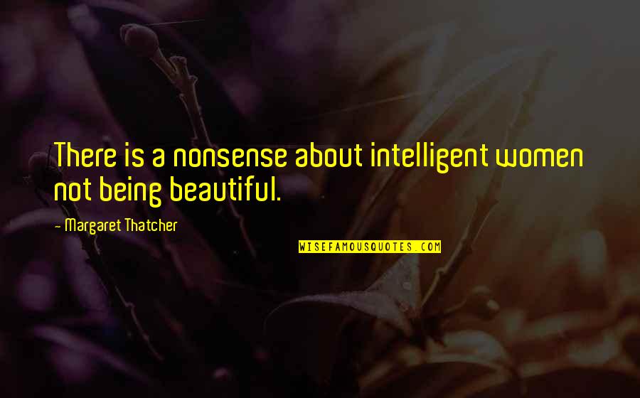 About Being Beautiful Quotes By Margaret Thatcher: There is a nonsense about intelligent women not