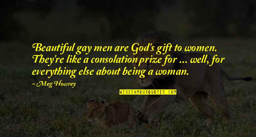 About Being Beautiful Quotes By Meg Howrey: Beautiful gay men are God's gift to women.