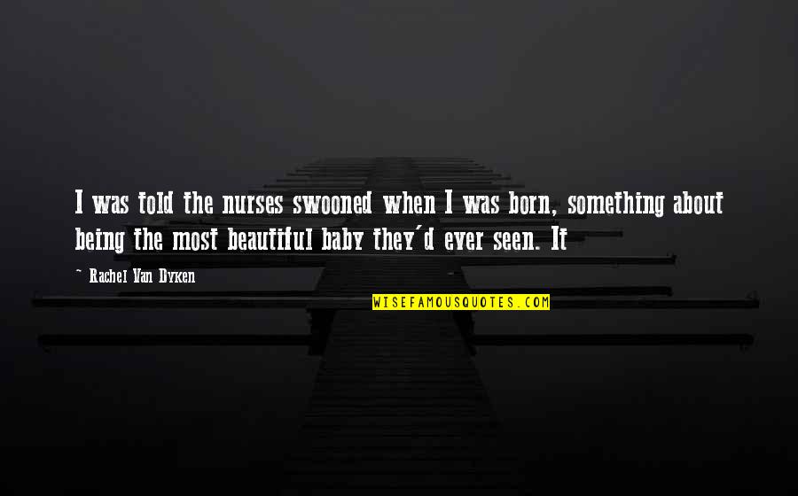 About Being Beautiful Quotes By Rachel Van Dyken: I was told the nurses swooned when I