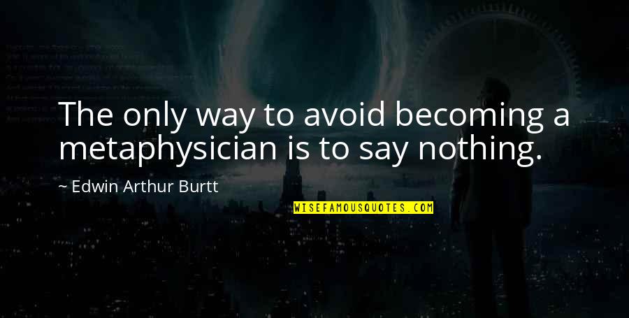 About Being Free Quotes By Edwin Arthur Burtt: The only way to avoid becoming a metaphysician