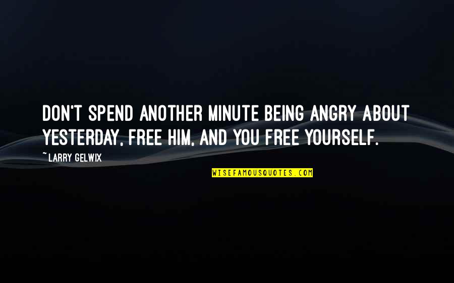 About Being Free Quotes By Larry Gelwix: Don't spend another minute being angry about yesterday,