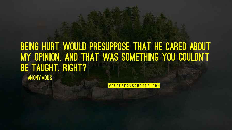 About Being Hurt Quotes By Anonymous: Being hurt would presuppose that he cared about