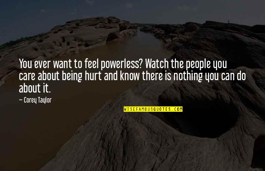 About Being Hurt Quotes By Corey Taylor: You ever want to feel powerless? Watch the